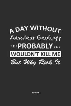 Paperback A Day Without Amateur Geology Probably Wouldn't Kill Me But Why Risk It Notebook: NoteBook / Journla Amateur Geology Gift, 120 Pages, 6x9, Soft Cover, Book