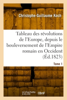 Paperback Tableau Des Révolutions de l'Europe, Depuis Le Bouleversement de l'Empire Romain En Occident. Tome 1 [French] Book