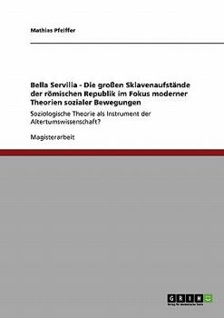 Paperback Bella Servilia - Die großen Sklavenaufstände der römischen Republik im Fokus moderner Theorien sozialer Bewegungen: Soziologische Theorie als Instrume [German] Book