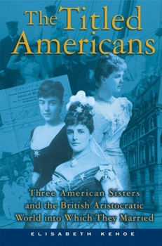 Paperback The Titled Americans: Three American Sisters and the British Aristocratic World Into Which They Married Book