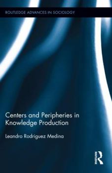 Centers and Peripheries in Knowledge Production - Book  of the Routledge Advances in Sociology
