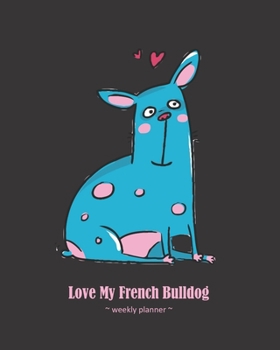 Love My French Bulldog Weekly Planner: 2020 Organizer Dog Mom Gift For Women and Girls Who Love Frenchies