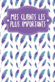 Paperback Mes clients les plus importants: Carnet à compléter pour l'enregistrement des conversations avec les (nouveaux) clients - Motif: Plumes [French] Book