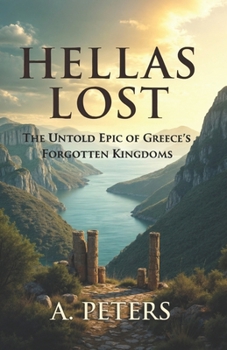 Paperback Hellas Lost: The Untold Epic of Greece's Forgotten Kingdoms: Unveiling the Forgotten Realms of Ancient Greece Book