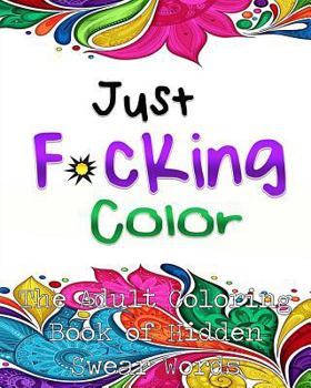 Paperback Just F*cking Color: The Adult Coloring Book of Hidden Swear Words, Curse Words & Profanity! (Adult Coloring Books, Coloring Books for Adul Book