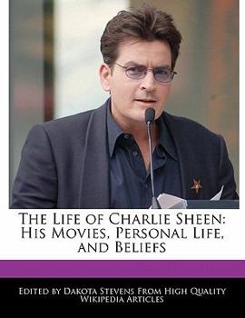 The Life of Charlie Sheen : His Movies, Personal Life, and Beliefs