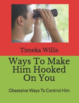 Paperback Ways To Make Him Hooked On You: Obsessive Ways To Control Him Book