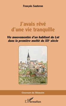J’avais rêvé d’une vie tranquille: Vie mouvementée d’un habitant du Lot dans la première moitié du XXe siècle (Graveurs de Mémoire) (French Edition)
