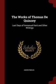 Paperback The Works of Thomas de Quincey: Last Days of Immanuel Kant and Other Writings Book