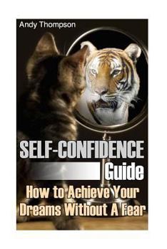 Paperback Self-Confidence Guide: How to Achieve Your Dreams Without A Fear: (Self Confidence, Self Confidence Books) Book