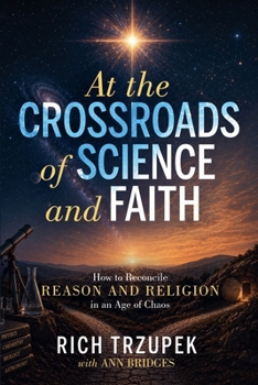 At the Crossroads of Science and Faith: How to Reconcile Reason and Religion in an Age of Chaos