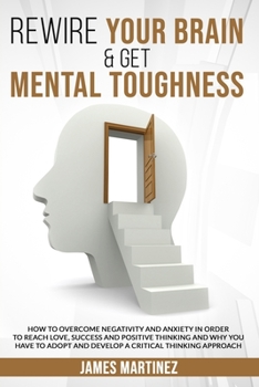 Paperback Rewire Your Brain & Get Mental Toughness: How to Overcome Negativity and Anxiety in Order to Reach Love, Success and Positive Thinking and Why You Hav Book