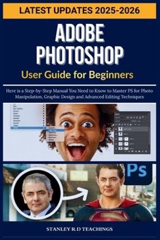 ADOBE PHOTOSHOP USER GUIDE FOR BEGINNERS 2025: Here is a Step-by-Step Manual You Need to Know to Master PS for Photo Manipulation, Graphic Design and ... Techniques (The Adobian Guide for Beginners)