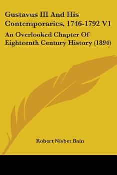 Paperback Gustavus III And His Contemporaries, 1746-1792 V1: An Overlooked Chapter Of Eighteenth Century History (1894) Book