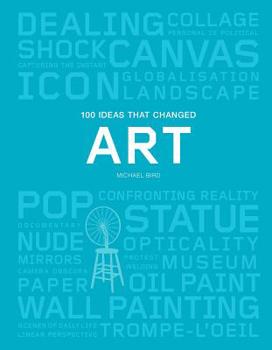 Paperback 100 Ideas That Changed Art: (A Concise Resource Covering the Forces That Have Shaped World Art) Book