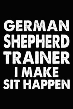 German Shepherd Trainer I Make Sit Happen: German Shepherd Training Log Book gifts. Best Dog Trainer Log Book gifts For Dog Lovers who loves German ... Trainer Log Book Gifts is the perfect gifts.