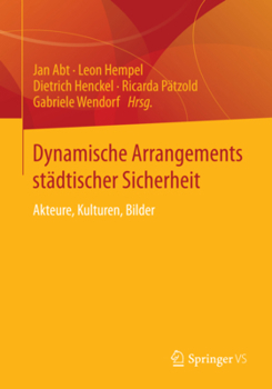 Dynamische Arrangements Stadtischer Sicherheit: Akteure, Kulturen, Bilder