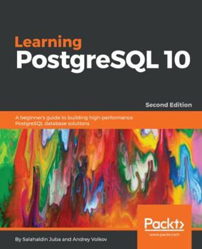 Paperback Learning PostgreSQL 10 - Second Edition: A beginner's guide to building high-performance PostgreSQL database solutions Book