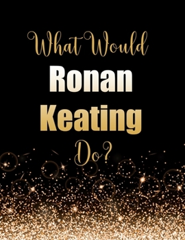 Paperback What Would Ronan Keating Do?: Large Notebook/Diary/Journal for Writing 100 Pages, Ronan Keating Gift for Fans Book