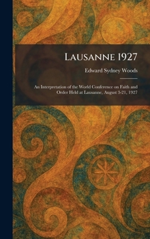 Lausanne 1927: An Interpretation of the World Conference on Faith and Order Held at Lausanne, August 3-21, 1927