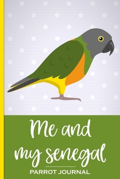 Me and My Senegal Parrot Journal: 100 day journal to record your parrot's daily highlights, training, meals, weight etc + other important info. This ... parronts, parrot companions & parrot owners.