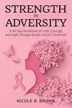 Strength In Adversity: A 40 Day Devotional of Faith, Courage and Hope Through Breast Cancer Treatment