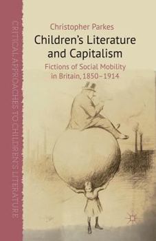 Children's Literature and Capitalism: Fictions of Social Mobility in Britain, 1850-1914 - Book  of the Critical Approaches to Children's Literature