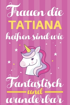 Notizbuch: Frauen Die Tatiana Hei�en Sind Wie Einh�rner (120 linierte Seiten, Softcover) Tagebebuch, Reisetagebuch, Skizzenbuch F�r Mama, Tochter, Beste Freundin, Oma, Tante