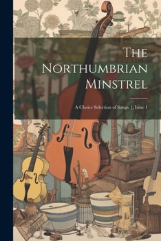 Paperback The Northumbrian Minstrel: A Choice Selection of Songs. [, Issue 1 Book