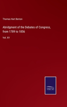 Abridgment of the Debates of Congress, from 1789 to 1856: Vol. XV - Book #15 of the Abridgment of the Debates of Congress from 1789 to 1856