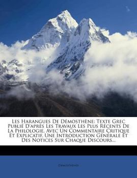 Les Harangues de D�mosth�ne: Texte Grec Publi� d'Apr�s Les Travaux Les Plus R�cents de la Philologie, Avec Un Commentaire Critique Et Explicatif, Une Introduction G�n�rale Et Des Notices Sur Chaque Di