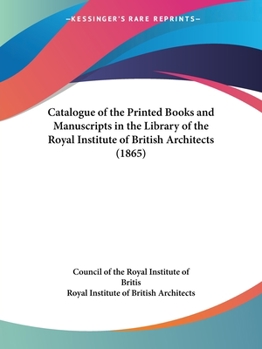 Paperback Catalogue of the Printed Books and Manuscripts in the Library of the Royal Institute of British Architects (1865) Book