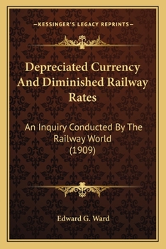 Paperback Depreciated Currency And Diminished Railway Rates: An Inquiry Conducted By The Railway World (1909) Book