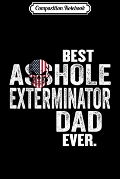 Composition Notebook: Best Asshole Exterminator Dad Ever Funny T- Men Journal/Notebook Blank Lined Ruled 6x9 100 Pages