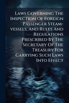 Laws Governing The Inspection Of Foreign Passenger Steam-vessels, And Rules And Regulations Prescribed By The Secretary Of The Treasury For Carrying Such Laws Into Effect: Form 2180...