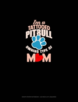 I'm A Tattooed Pitbull Owning Type Of Mom: Graph Paper Notebook - 0.25 Inch (1/4") Squares