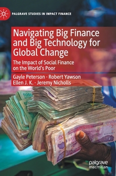 Hardcover Navigating Big Finance and Big Technology for Global Change: The Impact of Social Finance on the World's Poor Book