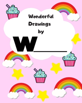Wonderful Drawings By W________: Sketchbook for girls, Blank paper for drawing and creative doodling, Cute rainbow, cupcake and stars 8x10 120 Pages