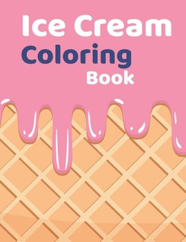 Ice Cream Coloring Book: coloring book Consists of 40 Cones of Frozen Ice Creams, Ice Pops, kids and Refreshing Deserts to Color