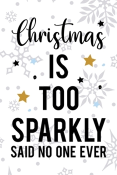 Christmas Is Too Sparkly Said No One Ever: Notebook Journal Composition Blank Lined Diary Notepad 120 Pages Paperback White SnowFlake Holidays