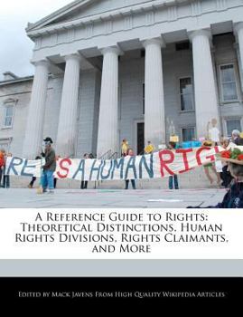 A Reference Guide to Rights : Theoretical Distinctions, Human Rights Divisions, Rights Claimants, and More