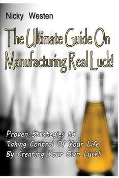 Paperback The Ultimate Guide On Manufacturing REAL Luck: !: Proven Strategies To Taking Control Of Your Life By Creating Your Own Luck Book
