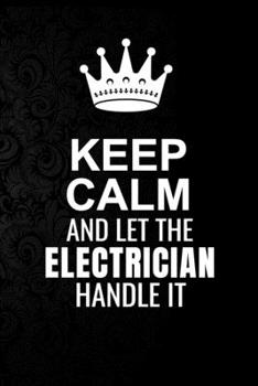 Paperback Keep Calm and Let the Electrician Handle It: 6*9 Inch 100 Pages Electrician Blanked Lined Journal / Notebooks as Gift for Your friend, coworker, Spous Book