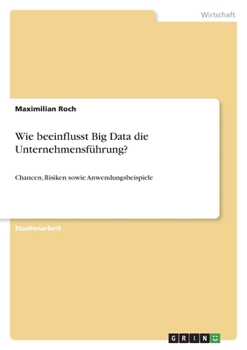 Paperback Wie beeinflusst Big Data die Unternehmensführung?: Chancen, Risiken sowie Anwendungsbeispiele [German] Book