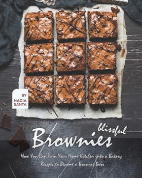 Blissful Brownies: Now You Can Turn Your Home Kitchen into a Bakery – Recipes to Become a Brownie Boss