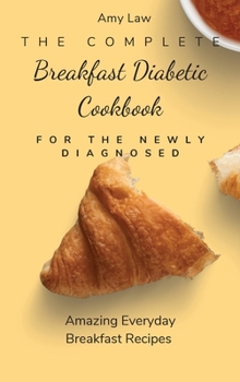 Hardcover The Complete Breakfast Dabetic Cookbook For The Newly Diagnosed: Amazing Everyday Breakfast Recipes Book