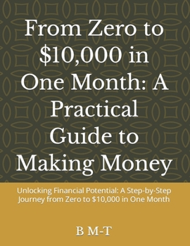 Paperback From Zero to $10,000 in One Month: A Practical Guide to Making Money: Unlocking Financial Potential: A Step-by-Step Journey from Zero to $10,000 in On Book
