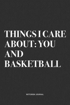 Paperback Things I Care About: You And Basketball: A 6x9 Inch Diary Notebook Journal With A Bold Text Font Slogan On A Matte Cover and 120 Blank Line Book