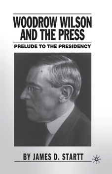 Paperback Woodrow Wilson and the Press: Prelude to the Presidency Book