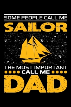 Some People Call Me Sailor The Most Important Call Me Dad: Birthday, Retirement, Appreciation, Fathers Day Special Gift, Lined Notebook, 6 x 9 , 120 Pages